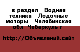 в раздел : Водная техника » Лодочные моторы . Челябинская обл.,Чебаркуль г.